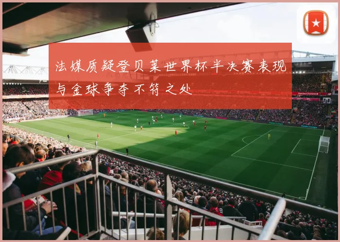 法媒质疑登贝莱世界杯半决赛表现与金球争夺不符之处